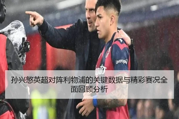 孙兴慜英超对阵利物浦的关键数据与精彩赛况全面回顾分析